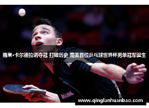 雨果·卡尔德拉诺夺冠 打破历史 南美首位乒乓球世界杯男单冠军诞生