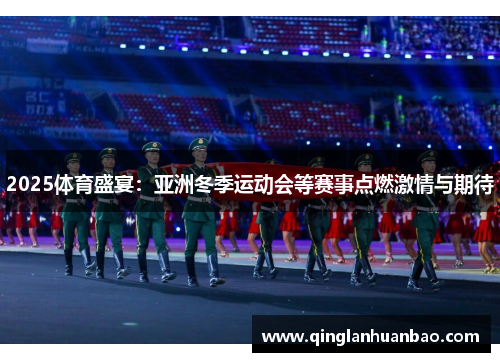 2025体育盛宴：亚洲冬季运动会等赛事点燃激情与期待