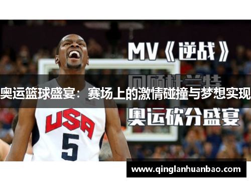 奥运篮球盛宴：赛场上的激情碰撞与梦想实现