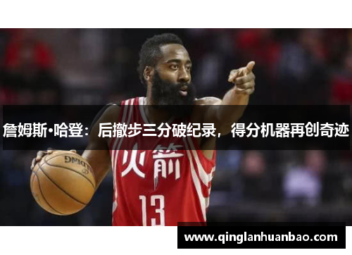 詹姆斯·哈登：后撤步三分破纪录，得分机器再创奇迹