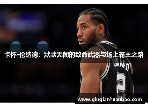 卡怀·伦纳德：默默无闻的致命武器与场上霸主之路
