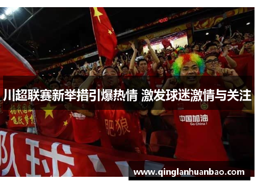 川超联赛新举措引爆热情 激发球迷激情与关注