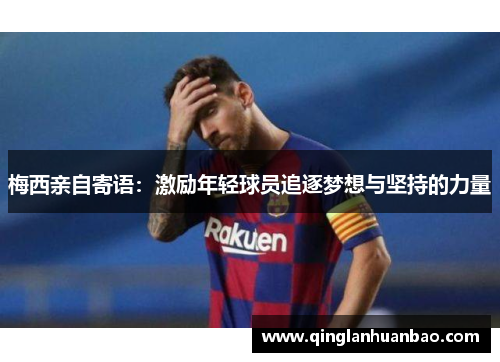 梅西亲自寄语：激励年轻球员追逐梦想与坚持的力量