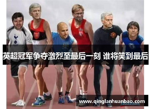 英超冠军争夺激烈至最后一刻 谁将笑到最后