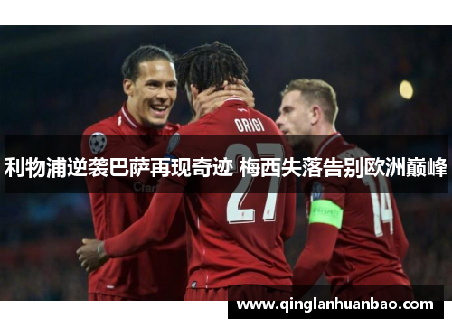 利物浦逆袭巴萨再现奇迹 梅西失落告别欧洲巅峰